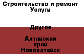 Строительство и ремонт Услуги - Другое. Алтайский край,Новоалтайск г.